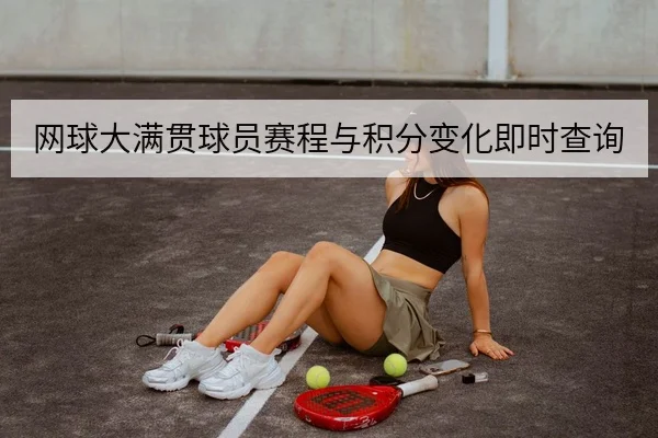 网球大满贯球员赛程与积分变化即时查询
